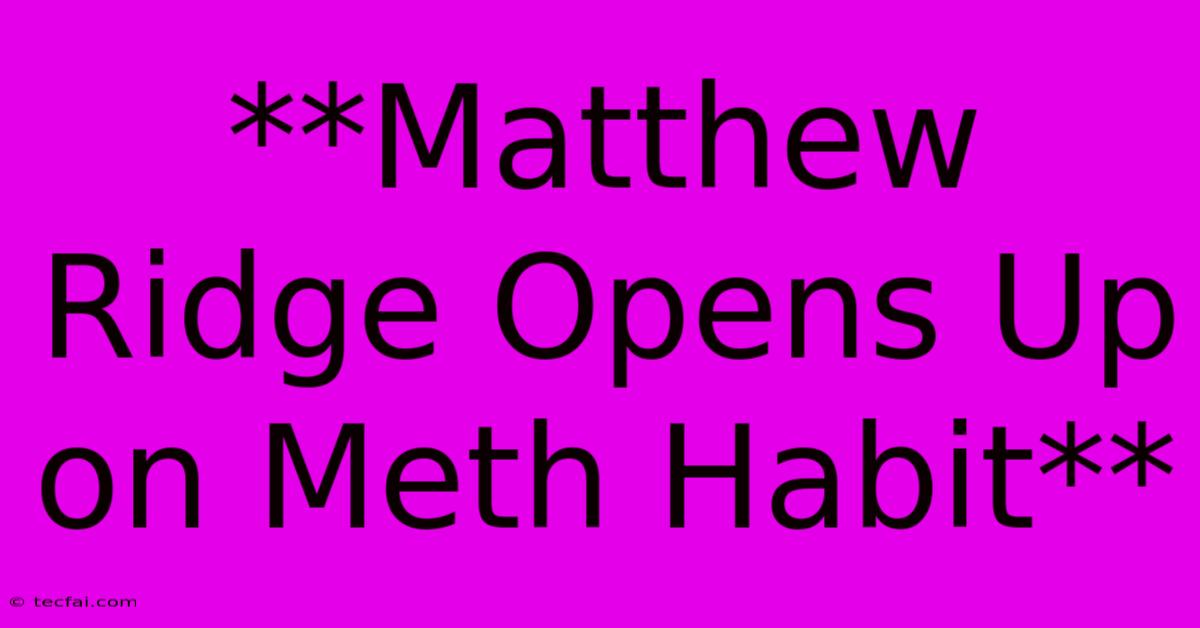 **Matthew Ridge Opens Up On Meth Habit**