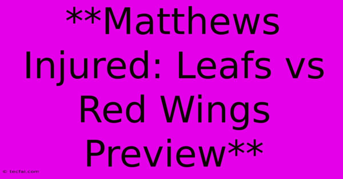 **Matthews Injured: Leafs Vs Red Wings Preview** 