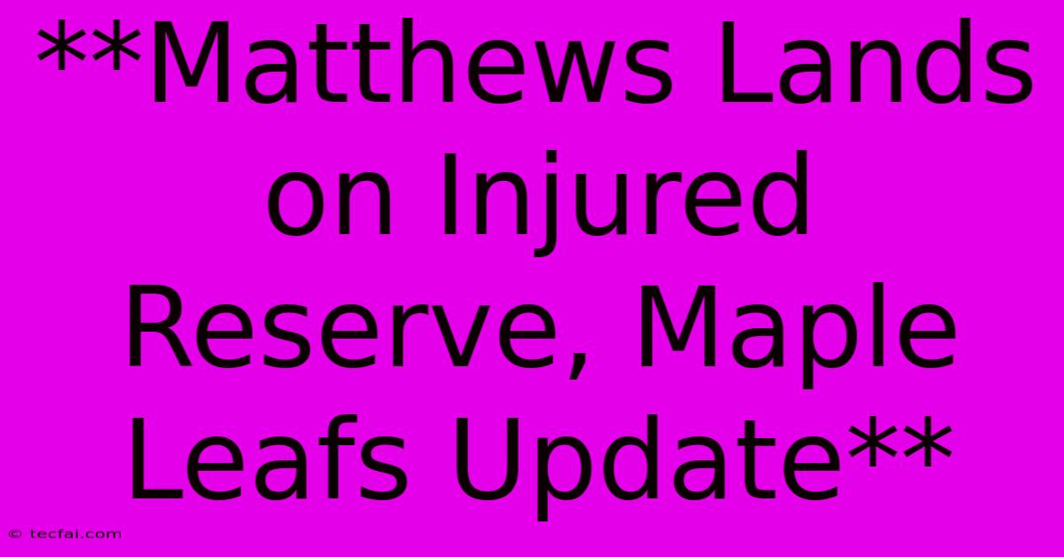 **Matthews Lands On Injured Reserve, Maple Leafs Update**