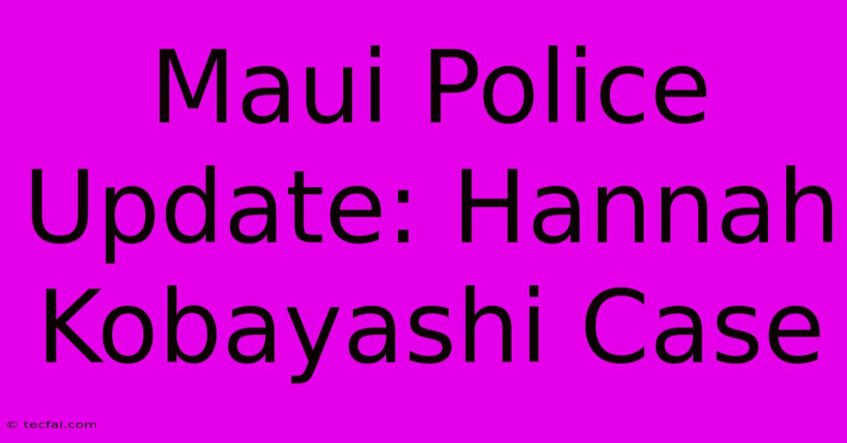 Maui Police Update: Hannah Kobayashi Case