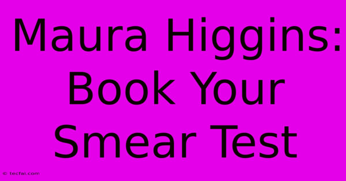 Maura Higgins: Book Your Smear Test