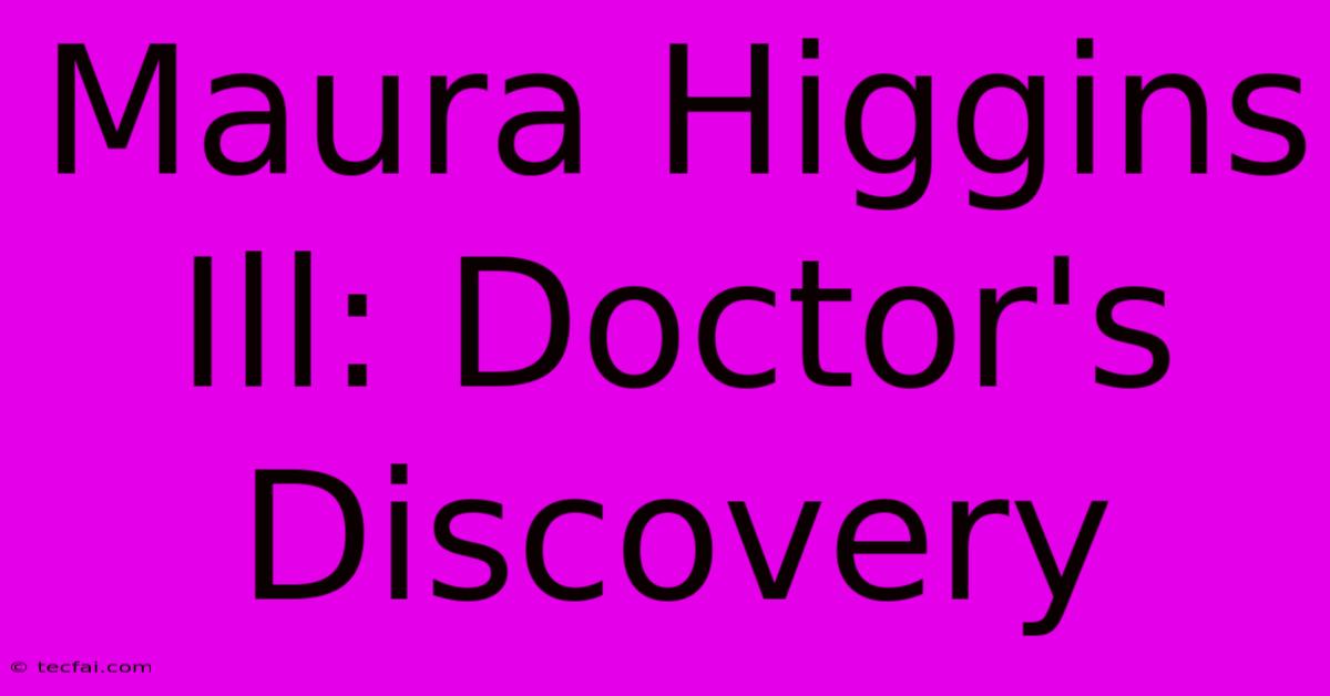 Maura Higgins Ill: Doctor's Discovery