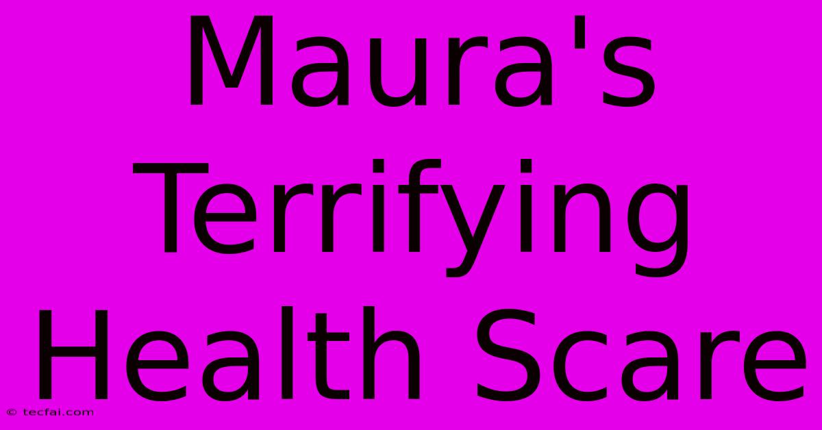 Maura's Terrifying Health Scare