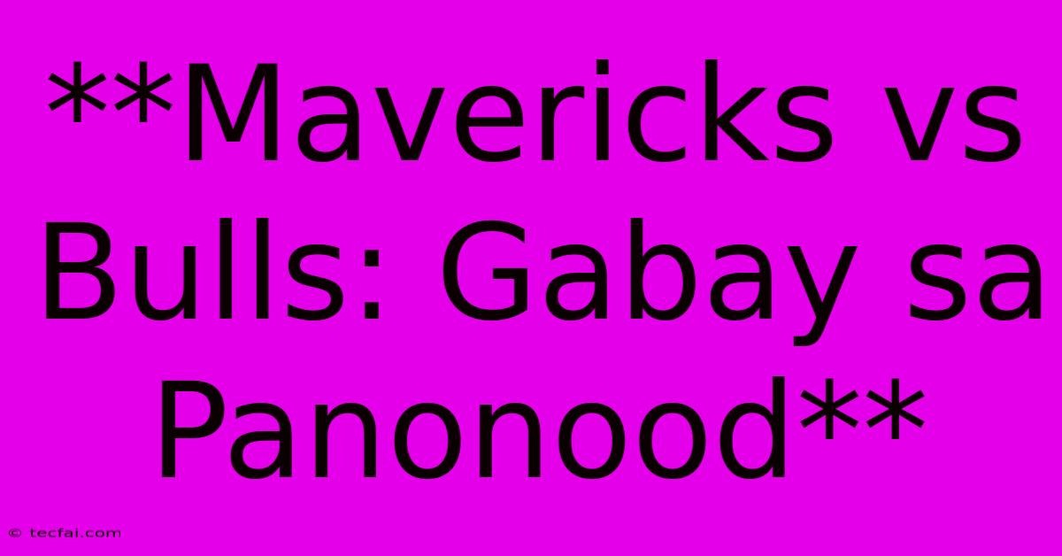 **Mavericks Vs Bulls: Gabay Sa Panonood**