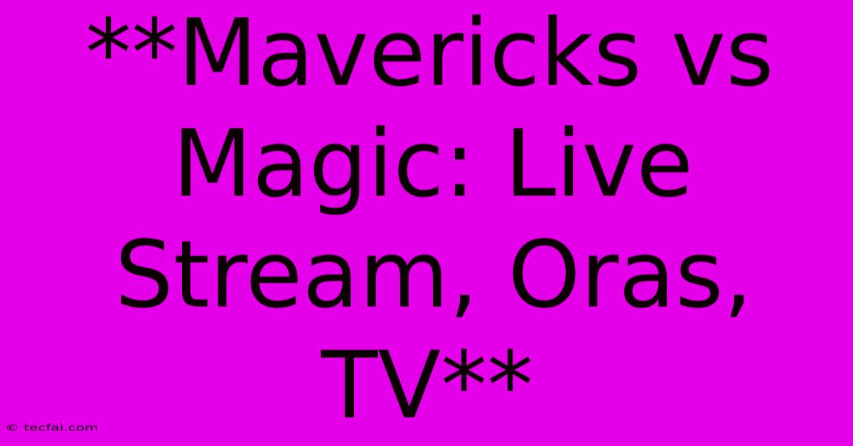 **Mavericks Vs Magic: Live Stream, Oras, TV**