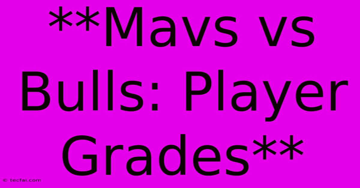 **Mavs Vs Bulls: Player Grades**