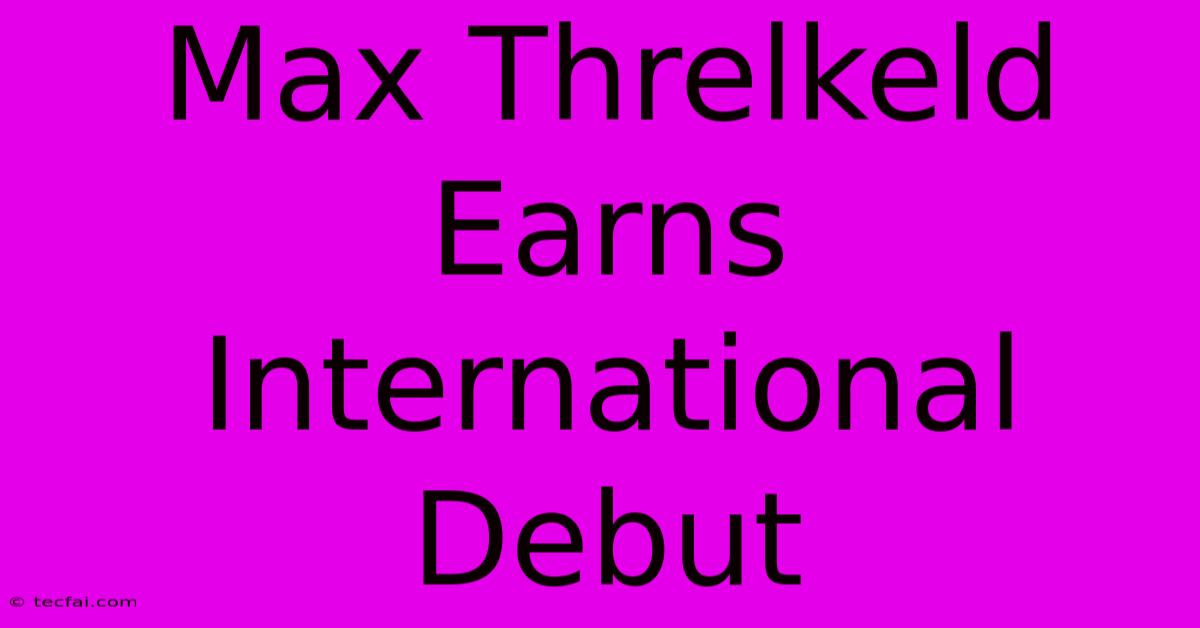 Max Threlkeld Earns International Debut