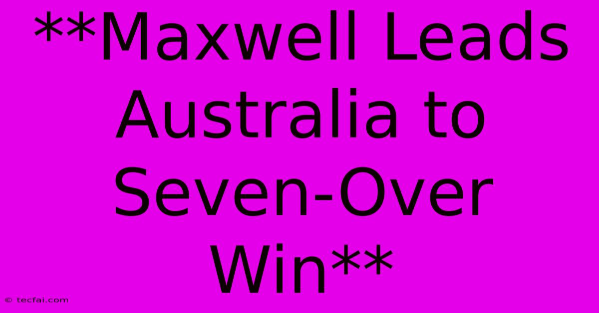 **Maxwell Leads Australia To Seven-Over Win**