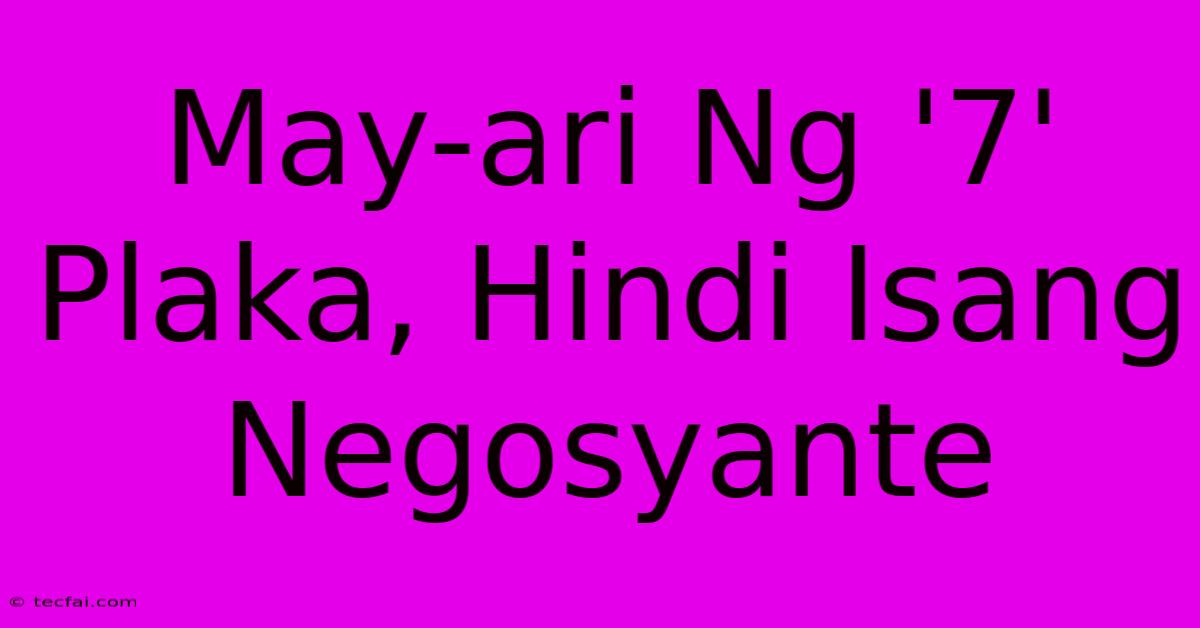 May-ari Ng '7' Plaka, Hindi Isang Negosyante 