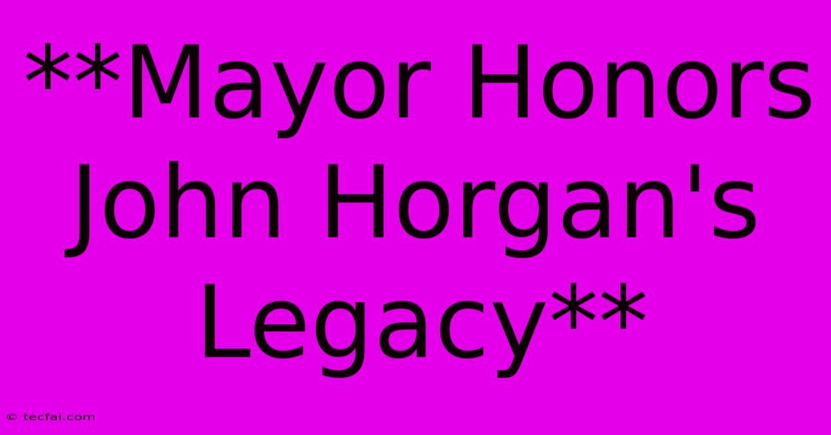 **Mayor Honors John Horgan's Legacy** 