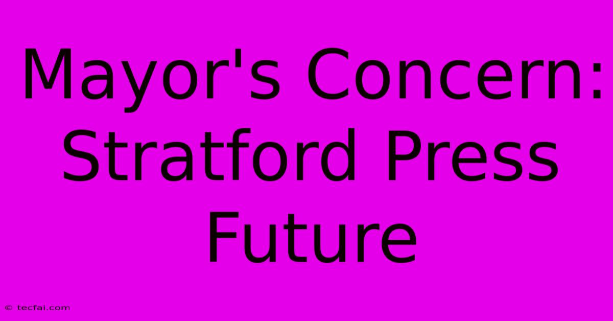 Mayor's Concern: Stratford Press Future