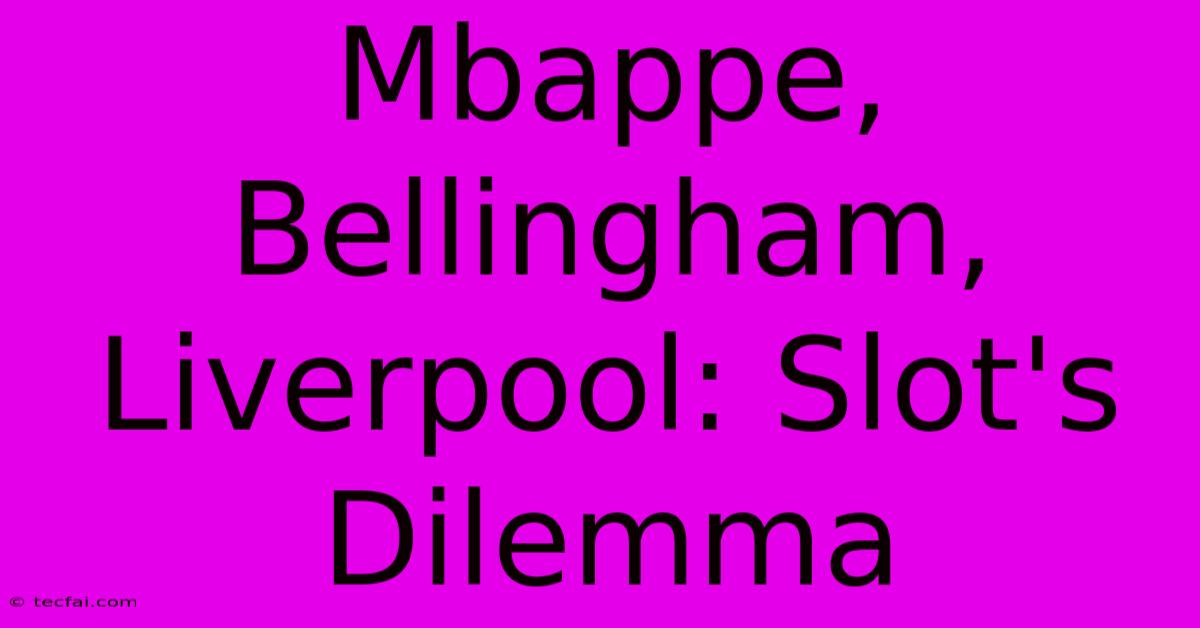 Mbappe, Bellingham, Liverpool: Slot's Dilemma