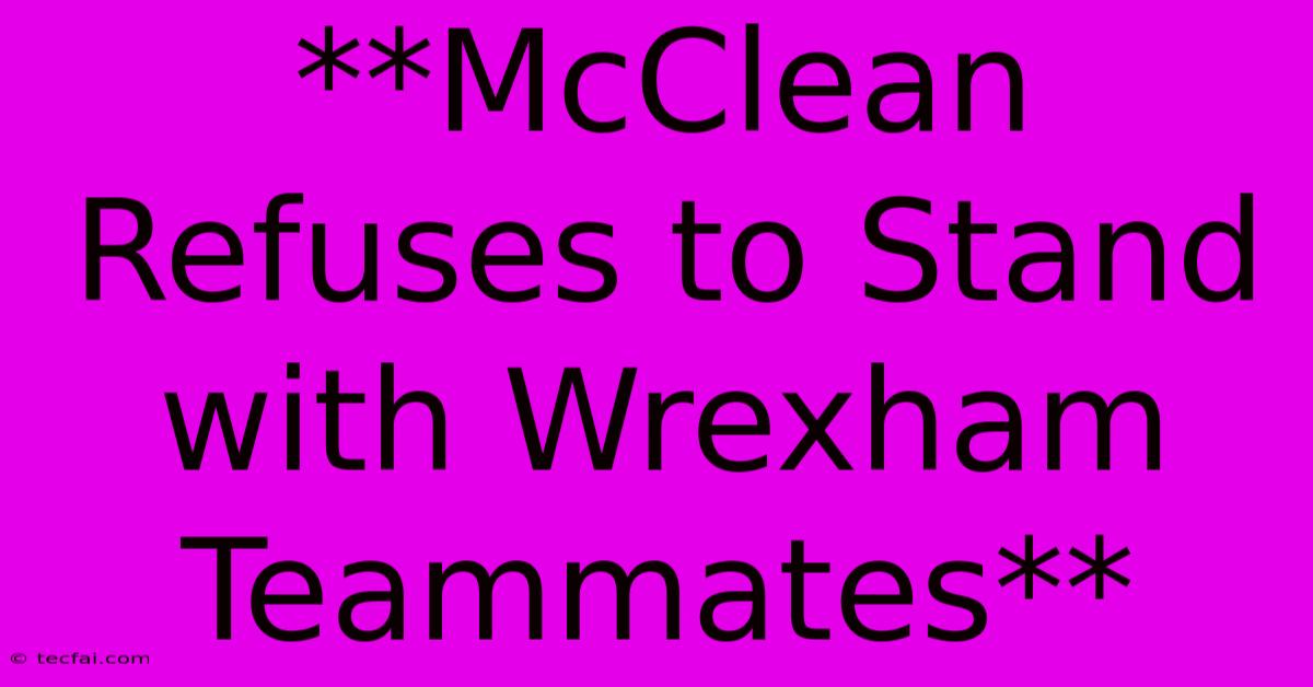 **McClean Refuses To Stand With Wrexham Teammates**