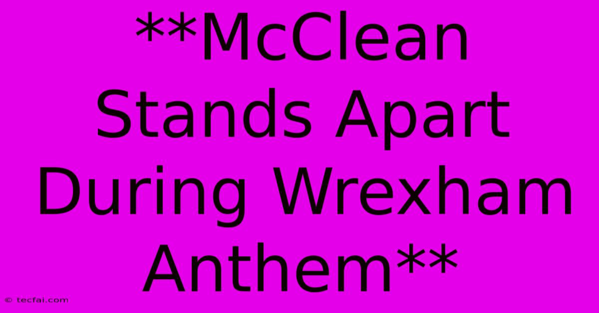 **McClean Stands Apart During Wrexham Anthem**