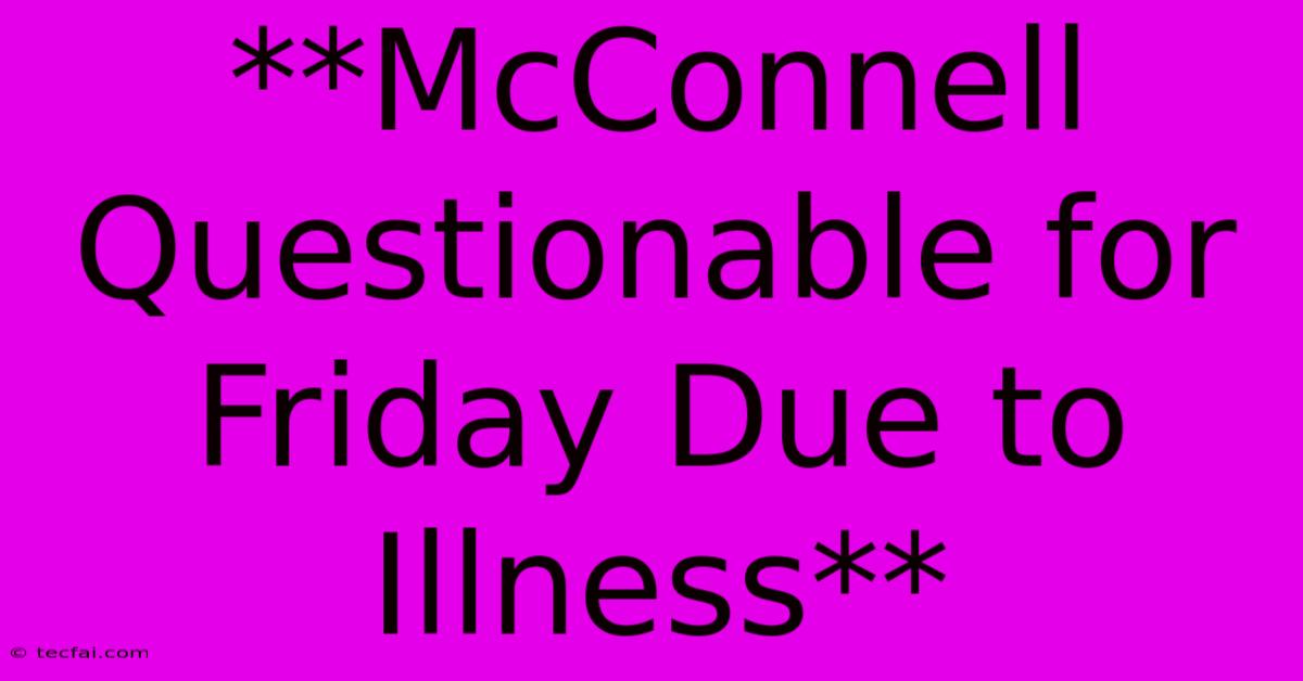 **McConnell Questionable For Friday Due To Illness**