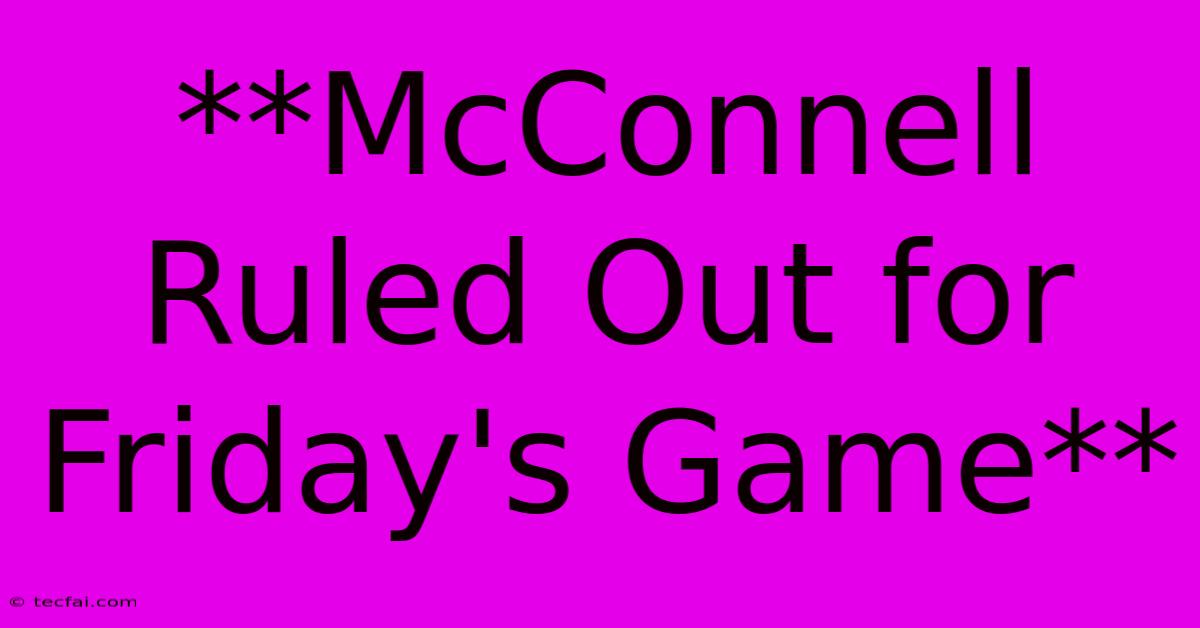 **McConnell Ruled Out For Friday's Game**