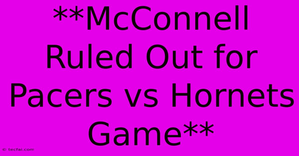 **McConnell Ruled Out For Pacers Vs Hornets Game** 