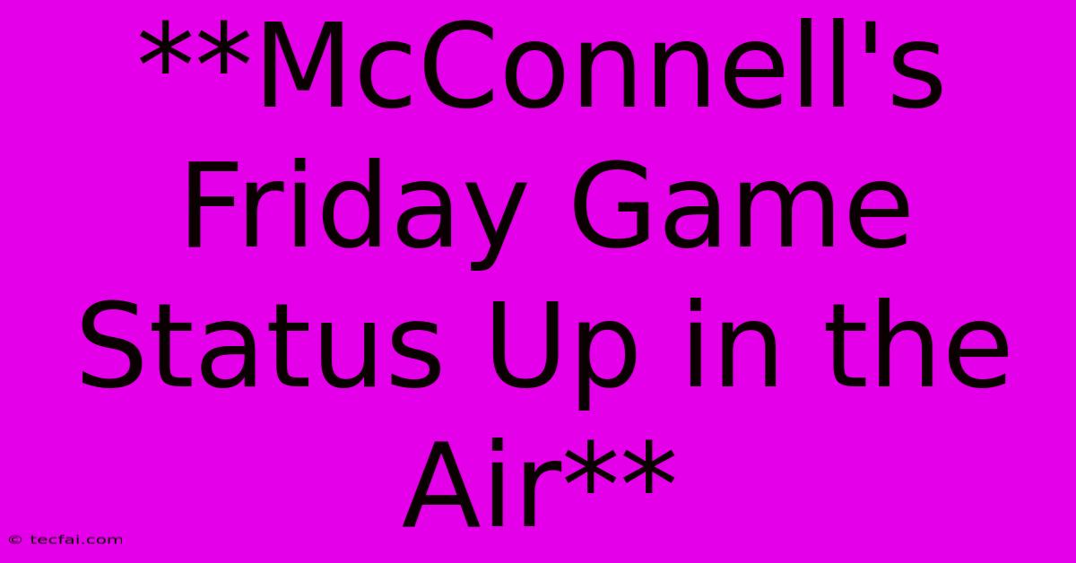 **McConnell's Friday Game Status Up In The Air** 