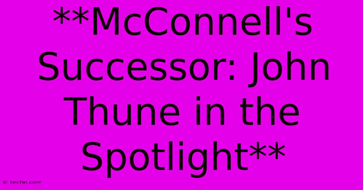 **McConnell's Successor: John Thune In The Spotlight**