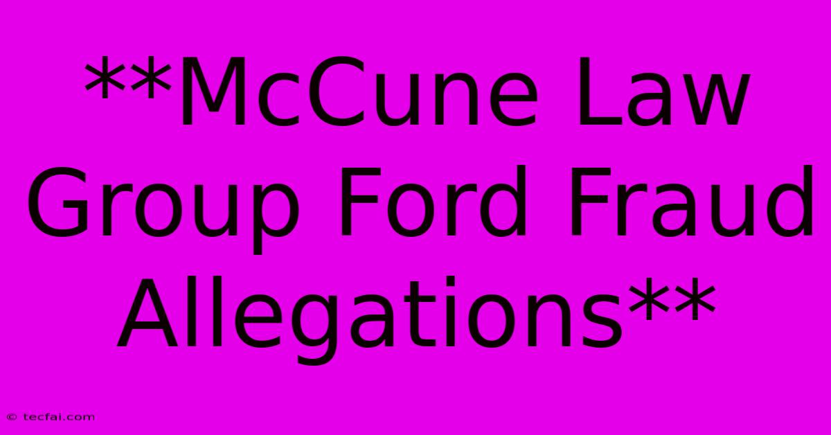 **McCune Law Group Ford Fraud Allegations**