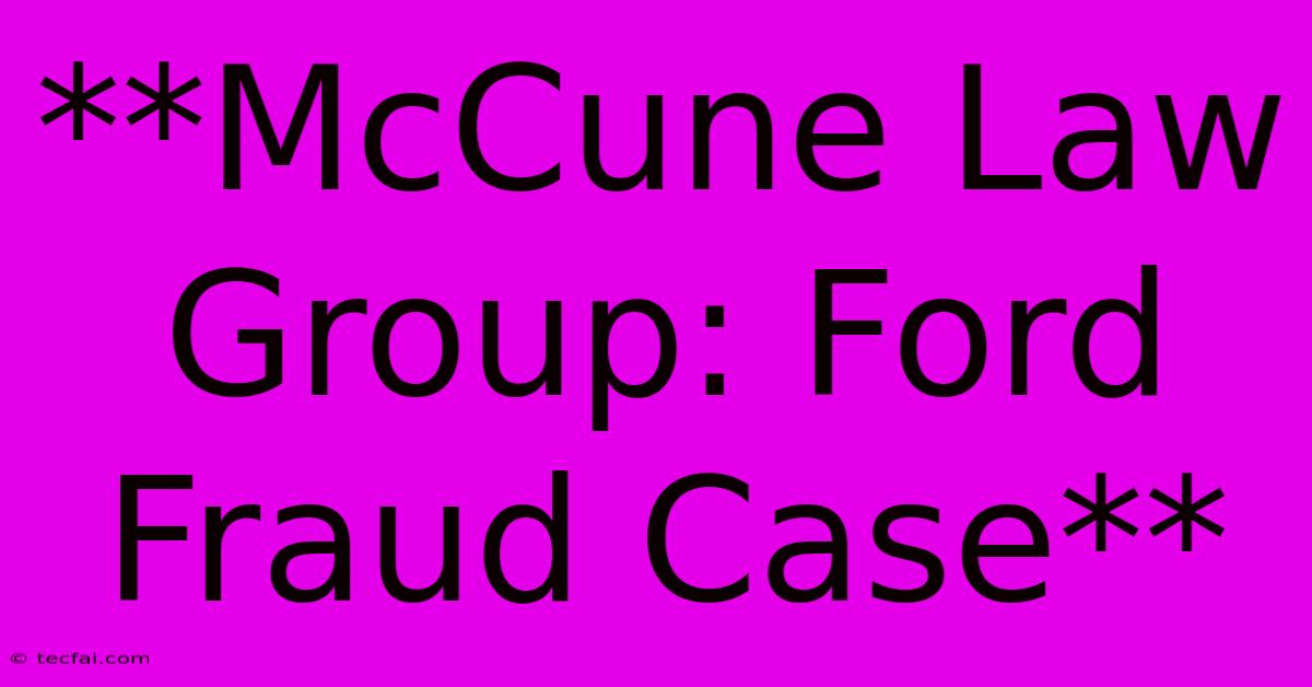 **McCune Law Group: Ford Fraud Case** 