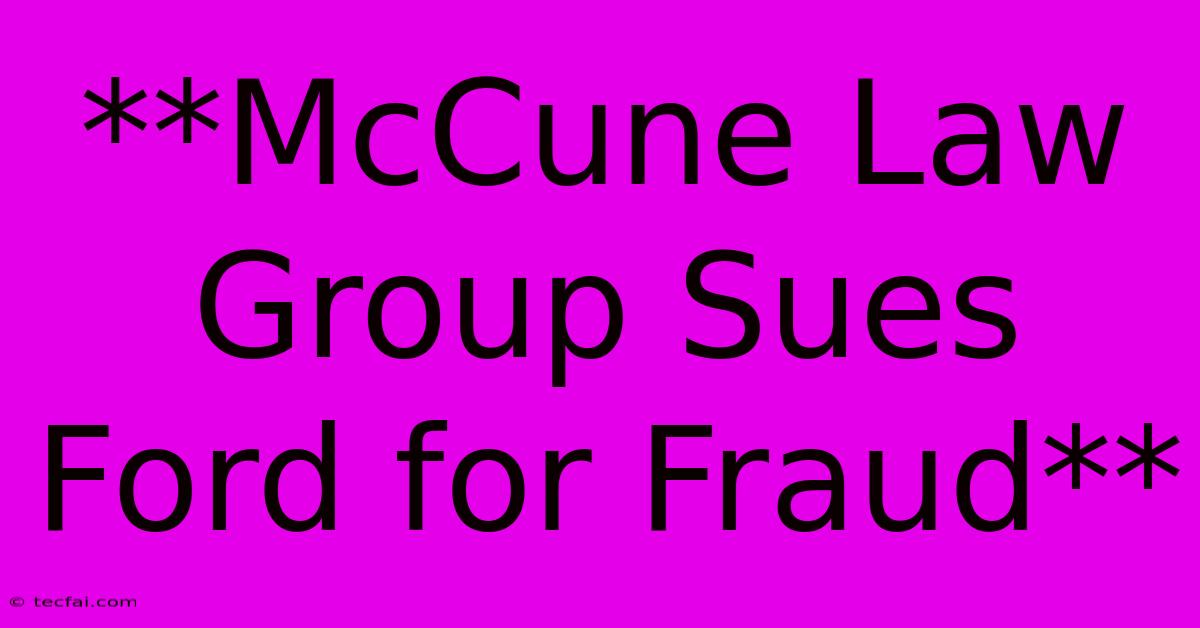 **McCune Law Group Sues Ford For Fraud**