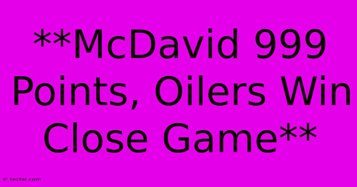 **McDavid 999 Points, Oilers Win Close Game**