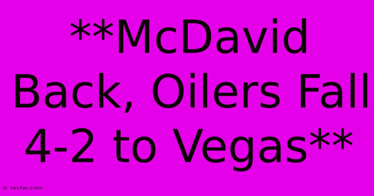 **McDavid Back, Oilers Fall 4-2 To Vegas**