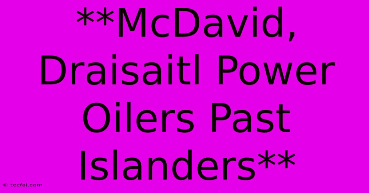 **McDavid, Draisaitl Power Oilers Past Islanders**