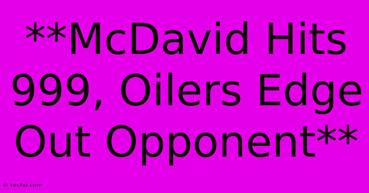 **McDavid Hits 999, Oilers Edge Out Opponent**