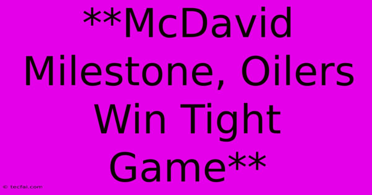 **McDavid Milestone, Oilers Win Tight Game** 