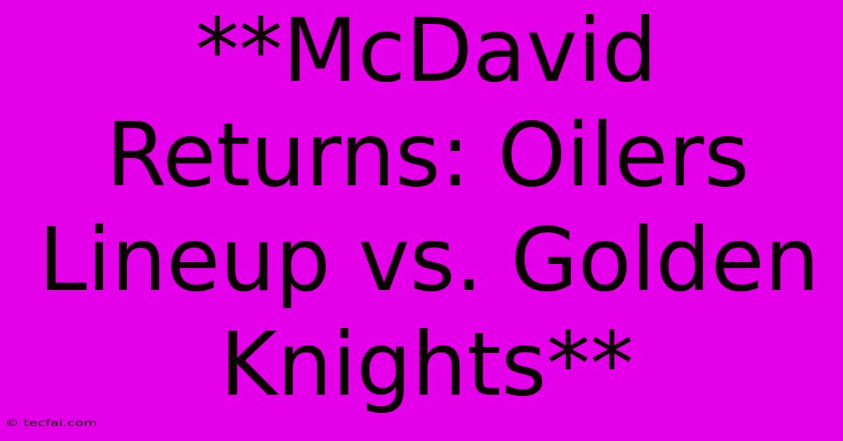 **McDavid Returns: Oilers Lineup Vs. Golden Knights**