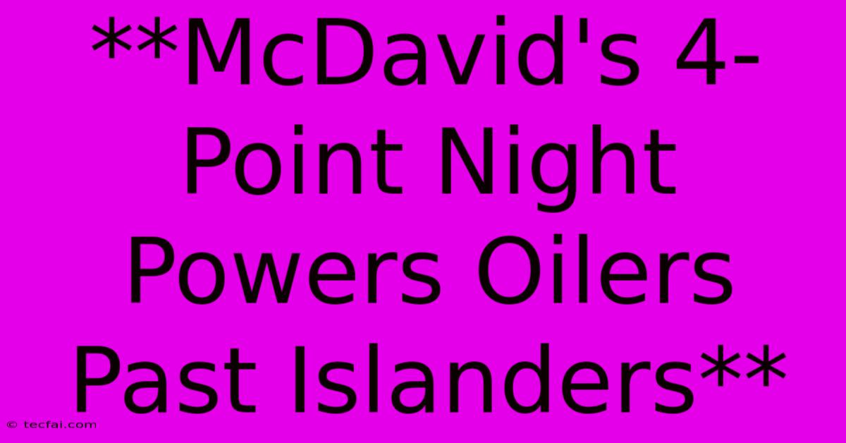 **McDavid's 4-Point Night Powers Oilers Past Islanders**