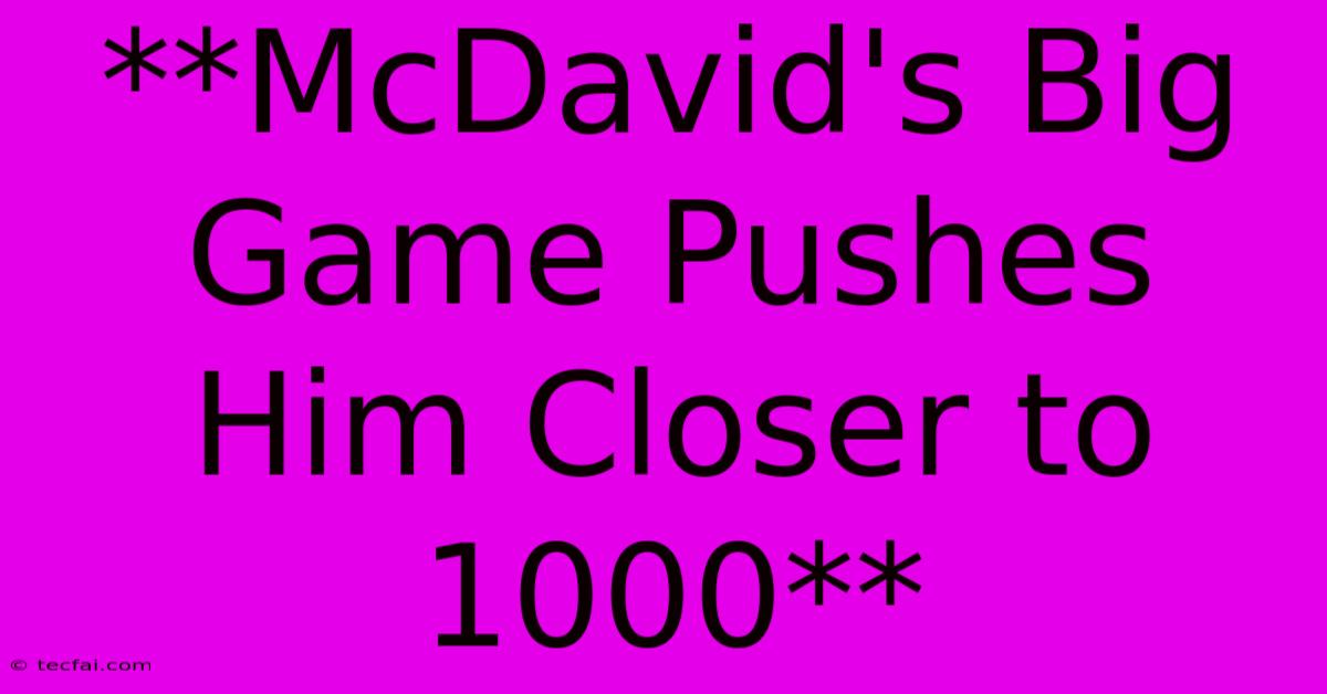 **McDavid's Big Game Pushes Him Closer To 1000**