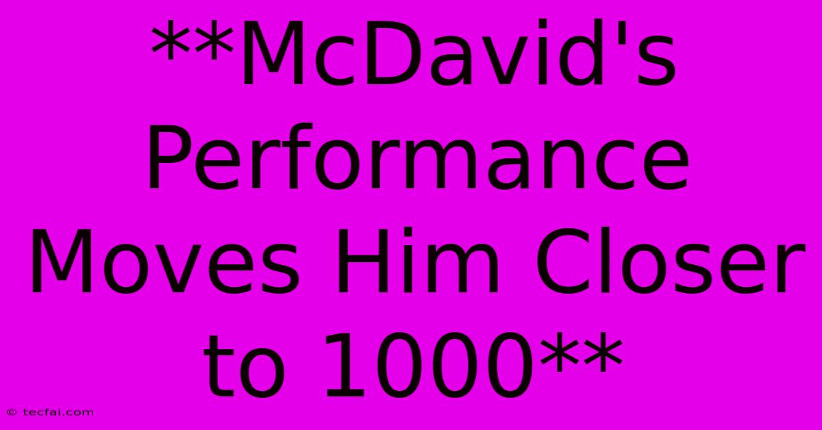 **McDavid's Performance Moves Him Closer To 1000** 