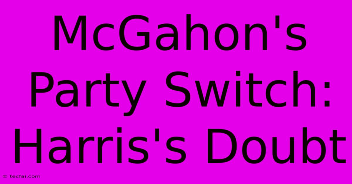 McGahon's Party Switch: Harris's Doubt