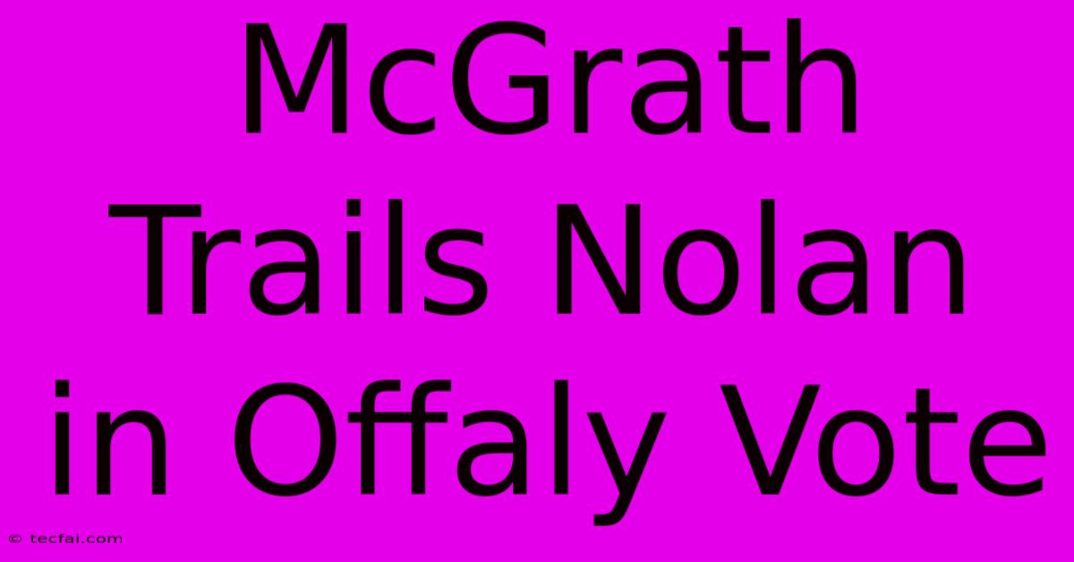 McGrath Trails Nolan In Offaly Vote