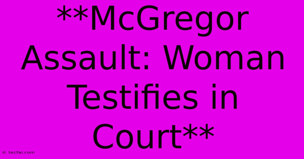 **McGregor Assault: Woman Testifies In Court**