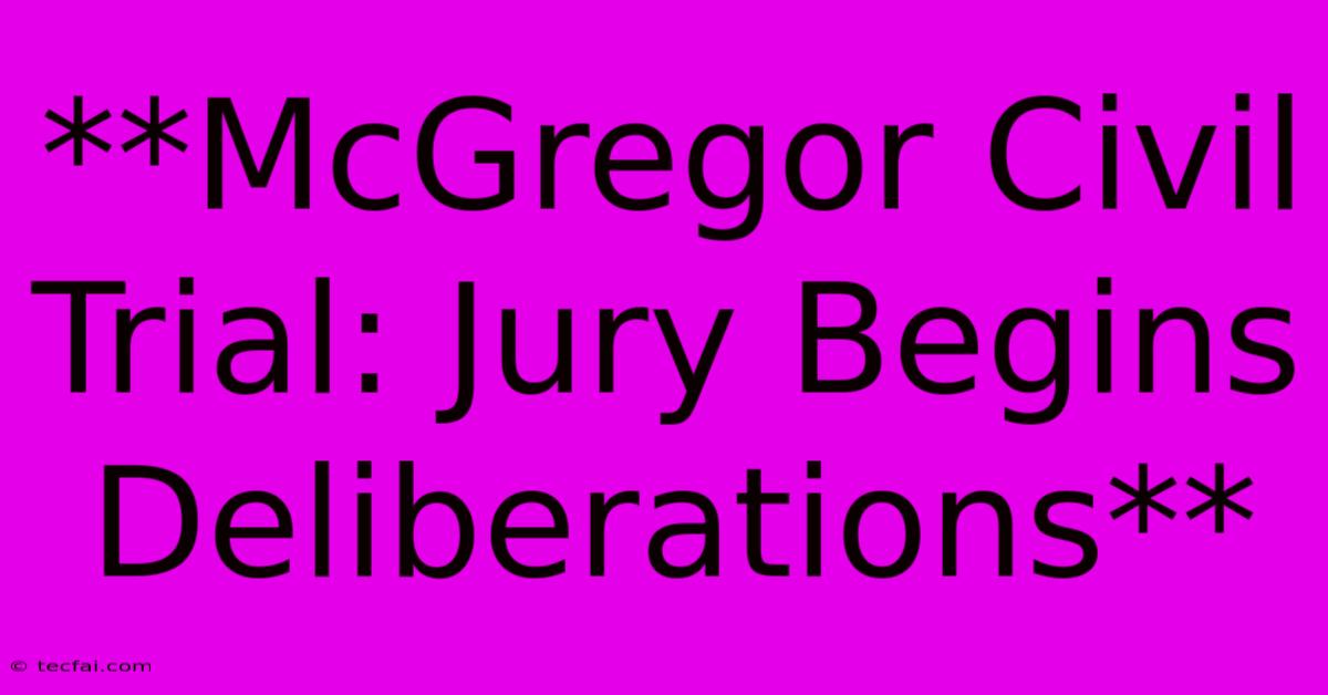 **McGregor Civil Trial: Jury Begins Deliberations**