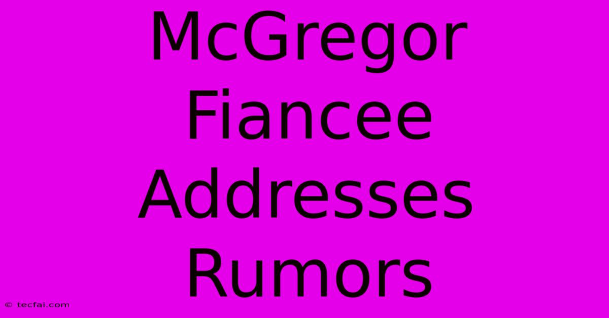 McGregor Fiancee Addresses Rumors