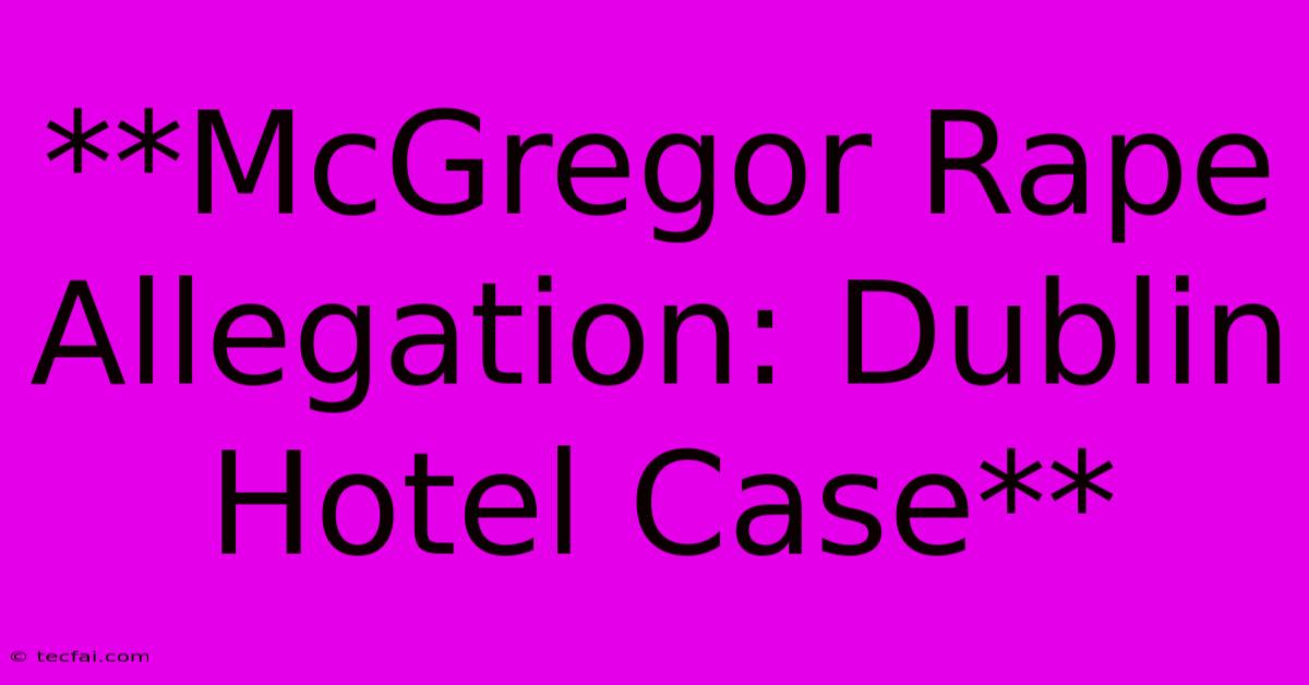 **McGregor Rape Allegation: Dublin Hotel Case**