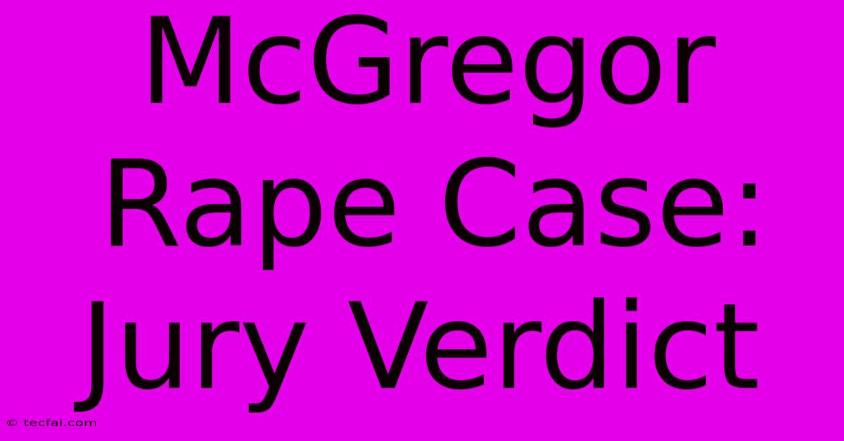 McGregor Rape Case: Jury Verdict