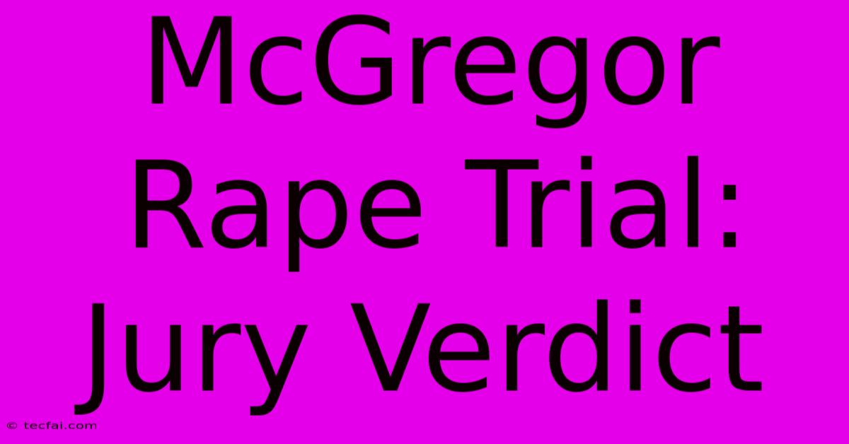 McGregor Rape Trial: Jury Verdict