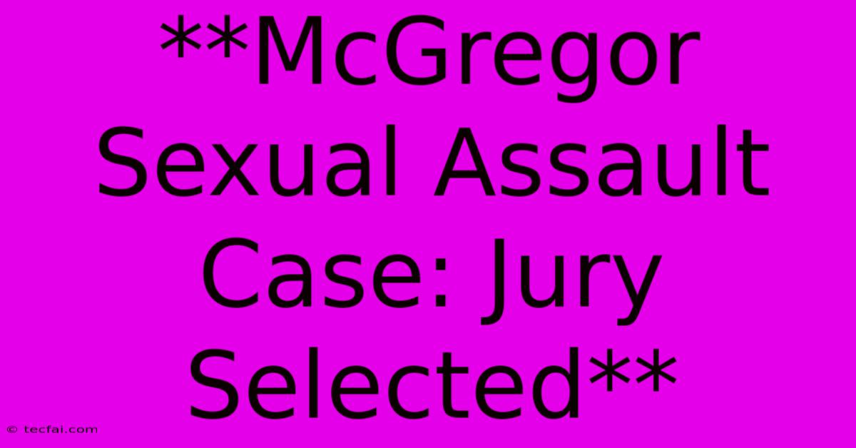 **McGregor Sexual Assault Case: Jury Selected**