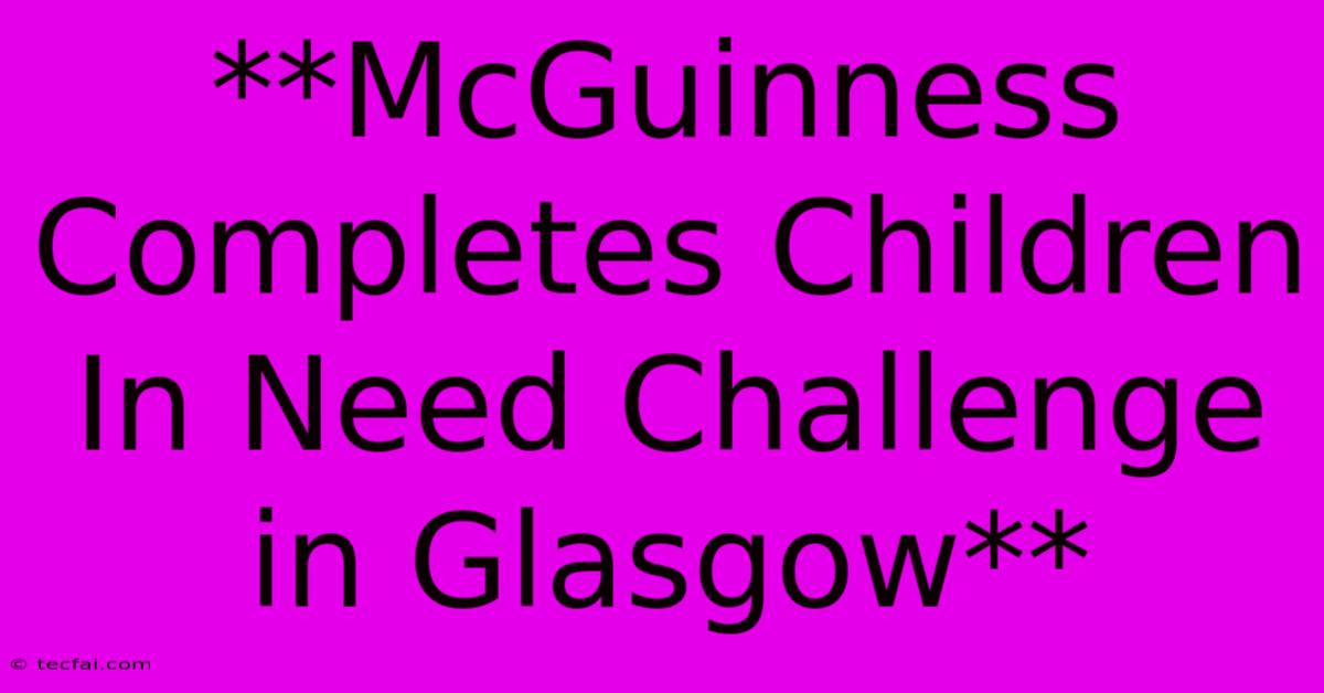 **McGuinness Completes Children In Need Challenge In Glasgow**