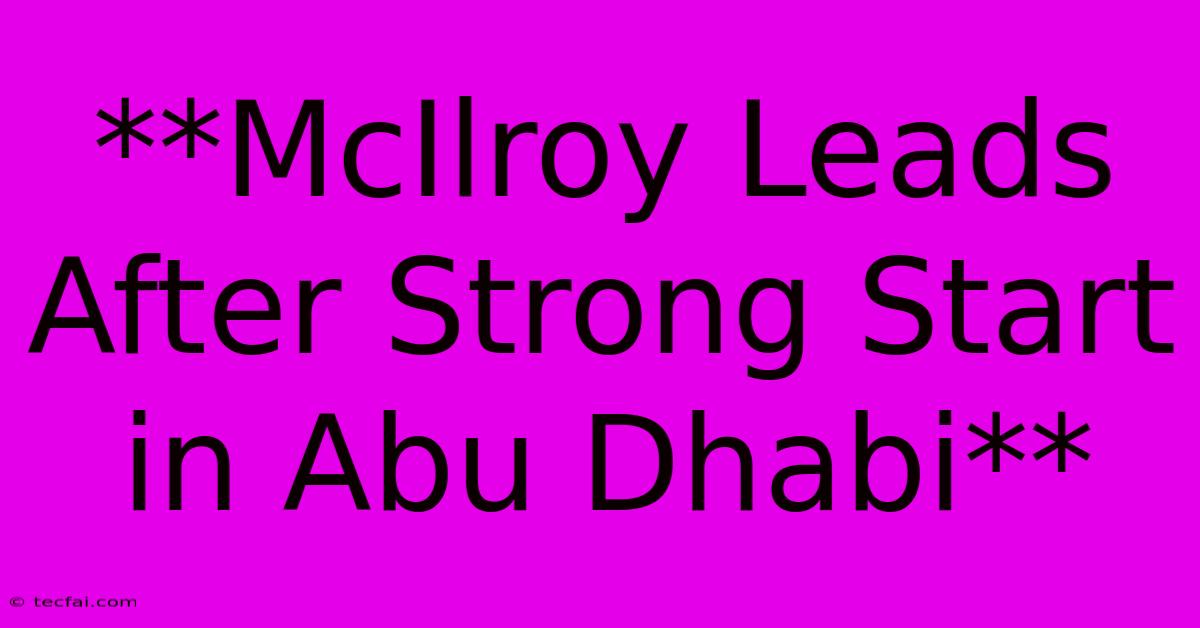 **McIlroy Leads After Strong Start In Abu Dhabi**