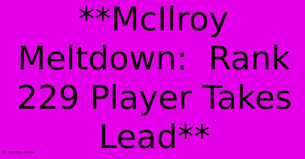 **McIlroy Meltdown:  Rank 229 Player Takes Lead**