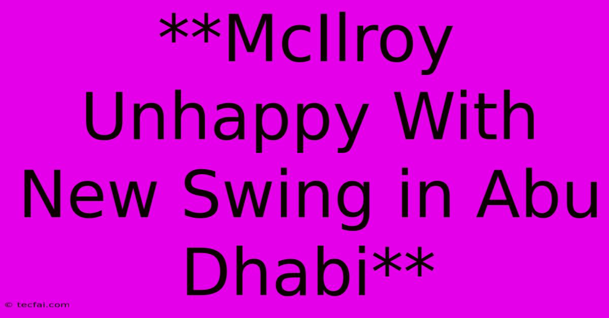 **McIlroy Unhappy With New Swing In Abu Dhabi** 