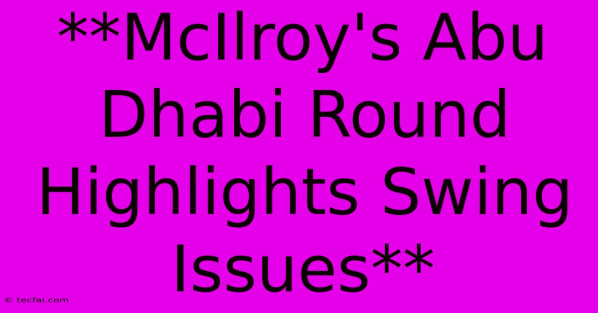 **McIlroy's Abu Dhabi Round Highlights Swing Issues**