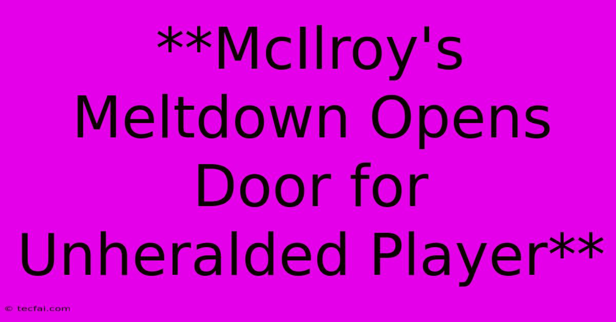 **McIlroy's Meltdown Opens Door For  Unheralded Player**